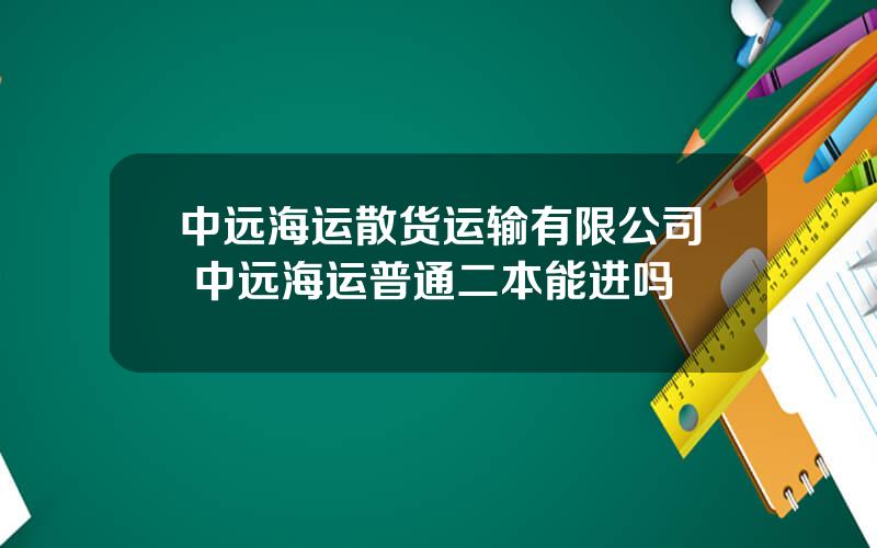 中远海运散货运输有限公司 中远海运普通二本能进吗